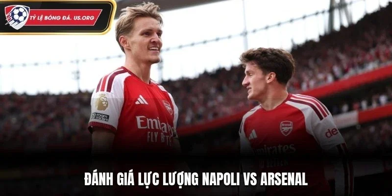 Đánh giá lực lượng Napoli vs Arsenal